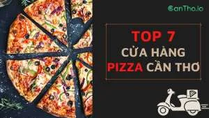 Pizza Cần Thơ - Top 7 cửa hàng nổi tiếng nhất hiện nay 2022